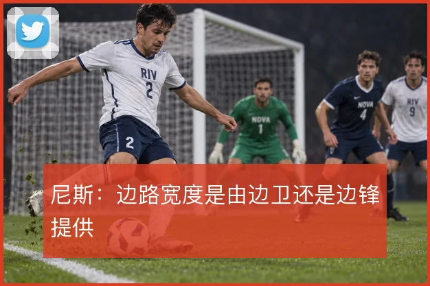 尼斯：边路宽度是由边卫还是边锋提供