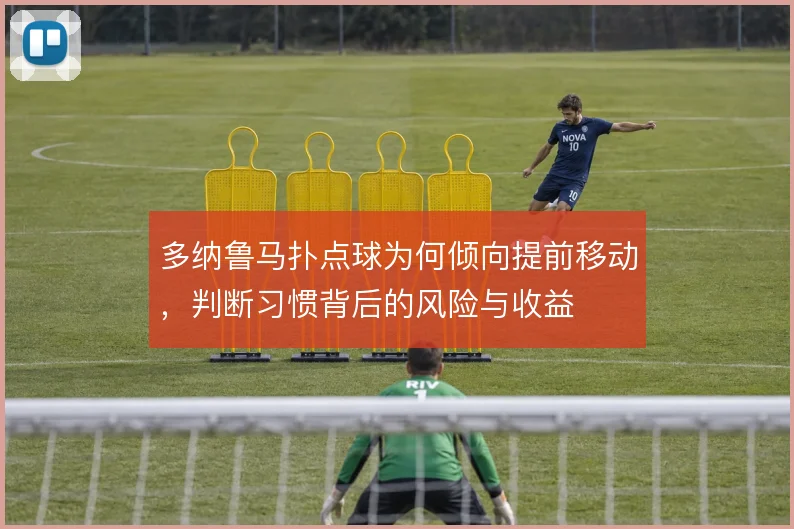 多纳鲁马扑点球为何倾向提前移动,判断习惯背后的风险与收益