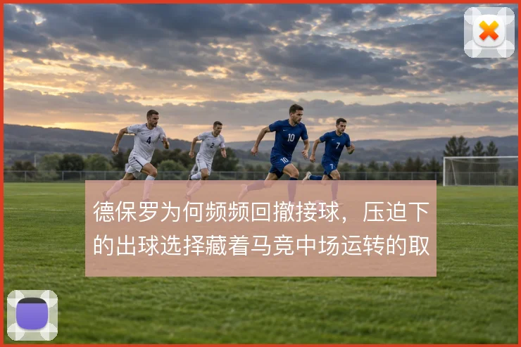 德保罗为何频频回撤接球，压迫下的出球选择藏着马竞中场运转的取舍