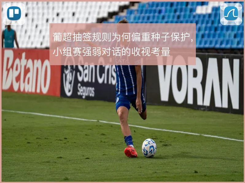 葡超抽签规则为何偏重种子保护，小组赛强弱对话的收视考量