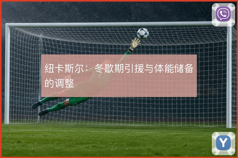 纽卡斯尔:冬歇期引援与体能储备的调整