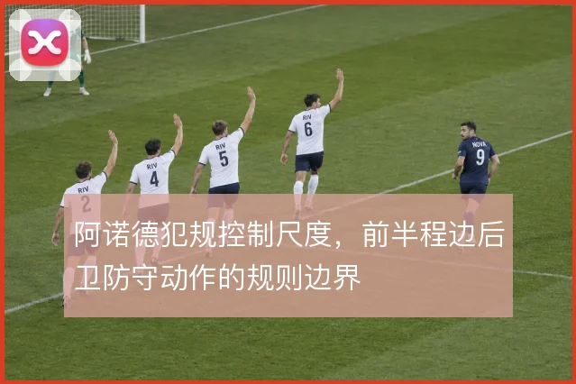 阿诺德犯规控制尺度，前半程边后卫防守动作的规则边界