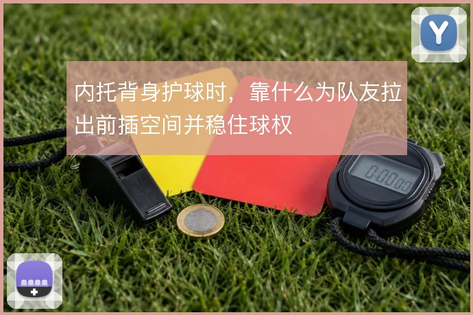 内托背身护球时，靠什么为队友拉出前插空间并稳住球权