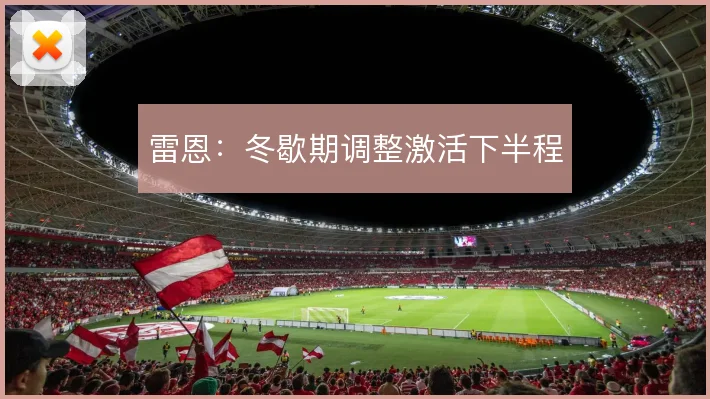 雷恩：冬歇期调整激活下半程