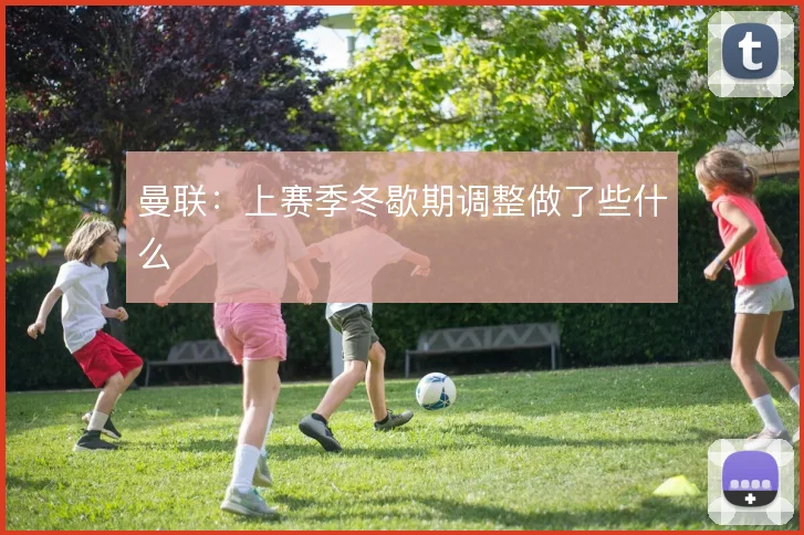 曼联：上赛季冬歇期调整做了些什么