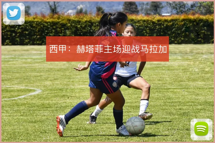 西甲:赫塔菲主场迎战马拉加