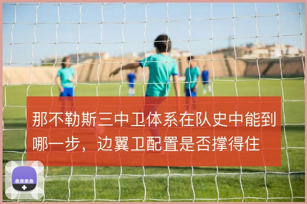 那不勒斯三中卫体系在队史中能到哪一步，边翼卫配置是否撑得住