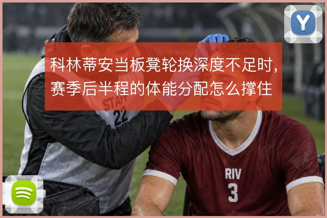 科林蒂安当板凳轮换深度不足时，赛季后半程的体能分配怎么撑住