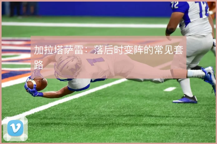 加拉塔萨雷：落后时变阵的常见套路