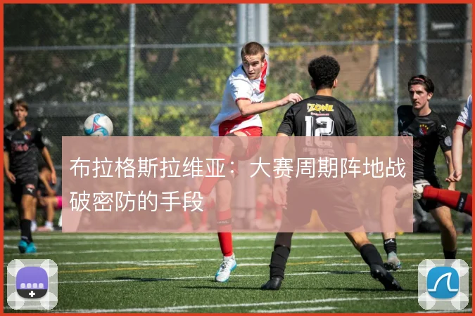 布拉格斯拉维亚:大赛周期阵地战破密防的手段