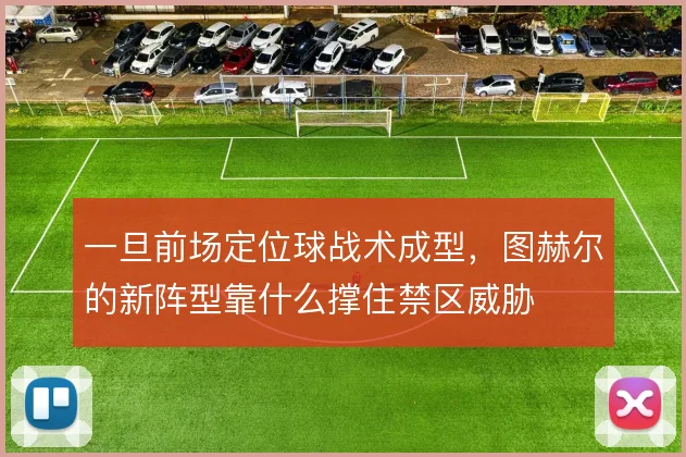 一旦前场定位球战术成型,图赫尔的新阵型靠什么撑住禁区威胁