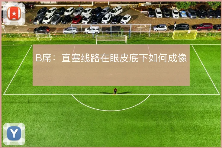 B席:直塞线路在眼皮底下如何成像