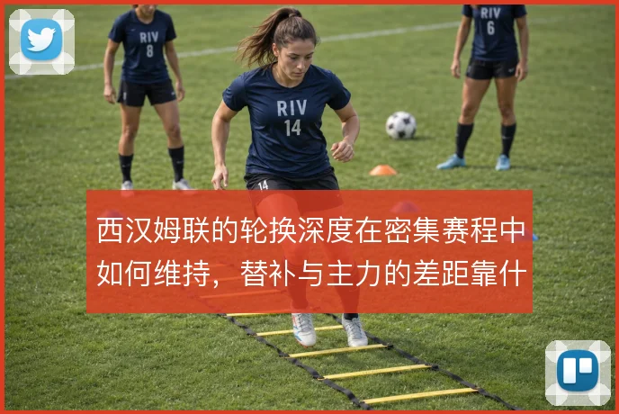 西汉姆联的轮换深度在密集赛程中如何维持，替补与主力的差距靠什么弥合