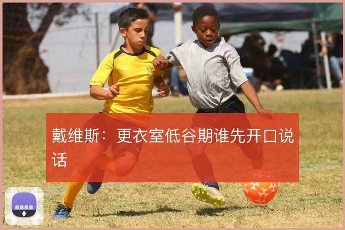 戴维斯：更衣室低谷期谁先开口说话