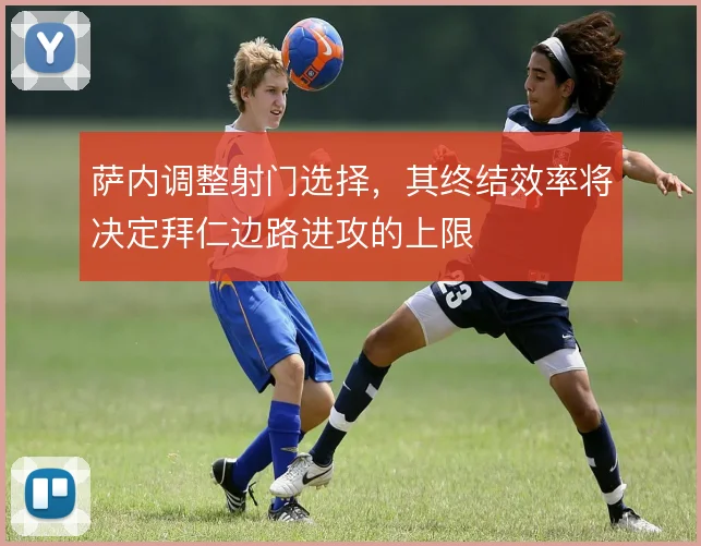 萨内调整射门选择，其终结效率将决定拜仁边路进攻的上限
