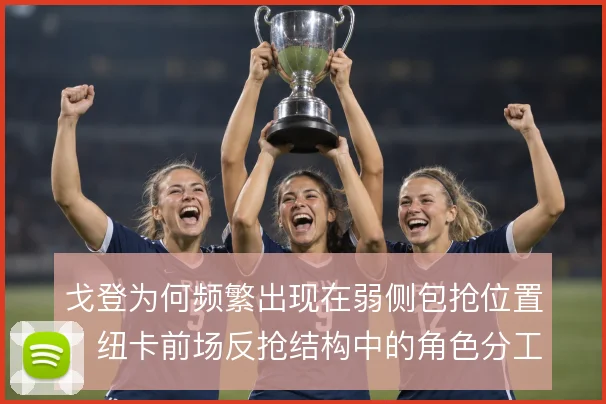戈登为何频繁出现在弱侧包抢位置，纽卡前场反抢结构中的角色分工