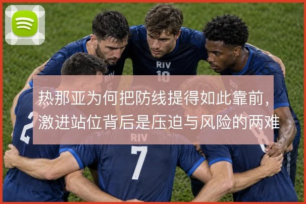 热那亚为何把防线提得如此靠前，激进站位背后是压迫与风险的两难抉择