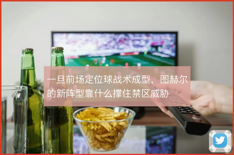 一旦前场定位球战术成型，图赫尔的新阵型靠什么撑住禁区威胁