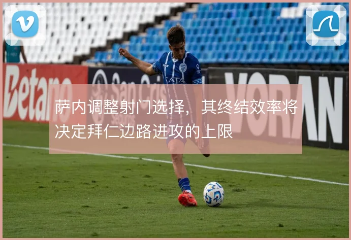 萨内调整射门选择，其终结效率将决定拜仁边路进攻的上限