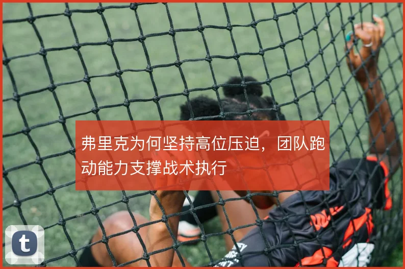 弗里克为何坚持高位压迫，团队跑动能力支撑战术执行