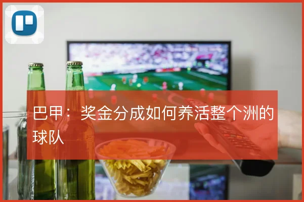 巴甲：奖金分成如何养活整个洲的球队