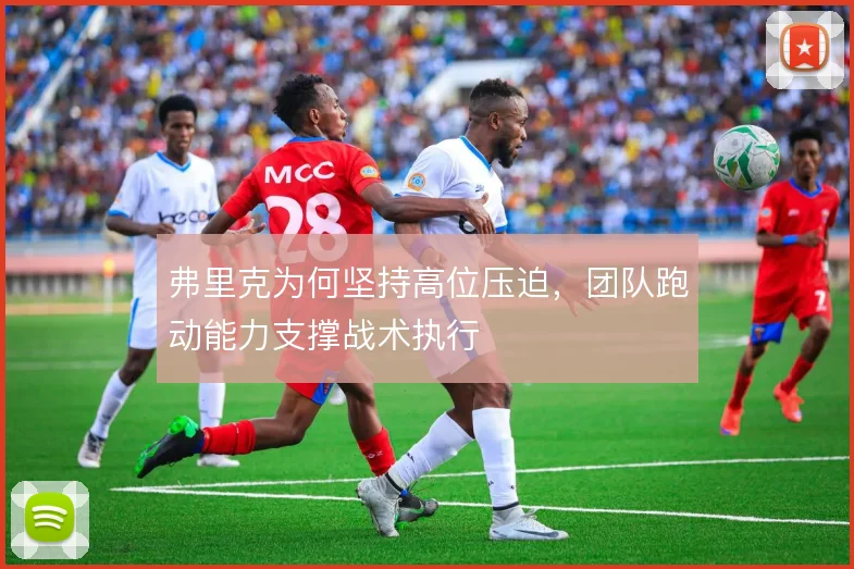 弗里克为何坚持高位压迫，团队跑动能力支撑战术执行