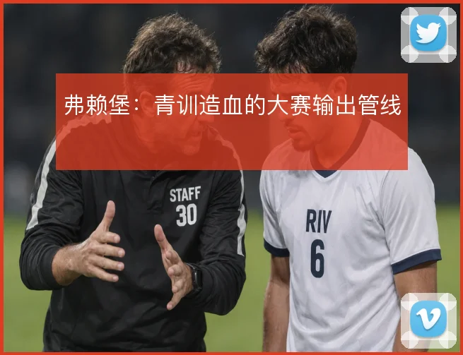 弗赖堡：青训造血的大赛输出管线