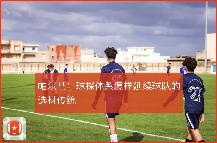 帕尔马：球探体系怎样延续球队的选材传统