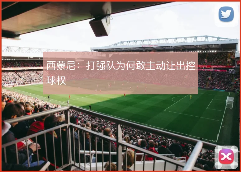 西蒙尼：打强队为何敢主动让出控球权