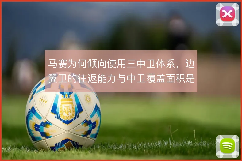 马赛为何倾向使用三中卫体系,边翼卫的往返能力与中卫覆盖面积是关键考量