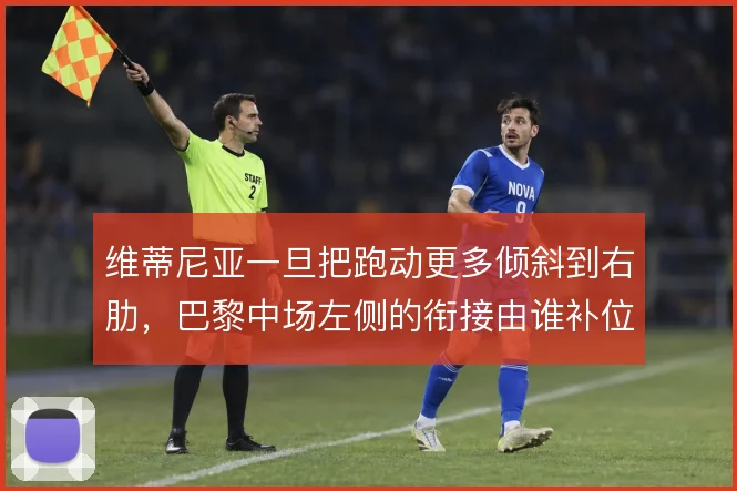 维蒂尼亚一旦把跑动更多倾斜到右肋，巴黎中场左侧的衔接由谁补位