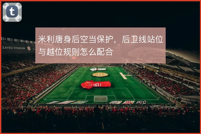 米利唐身后空当保护，后卫线站位与越位规则怎么配合