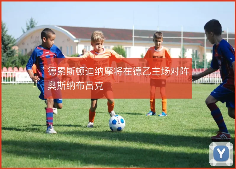 德累斯顿迪纳摩将在德乙主场对阵奥斯纳布吕克
