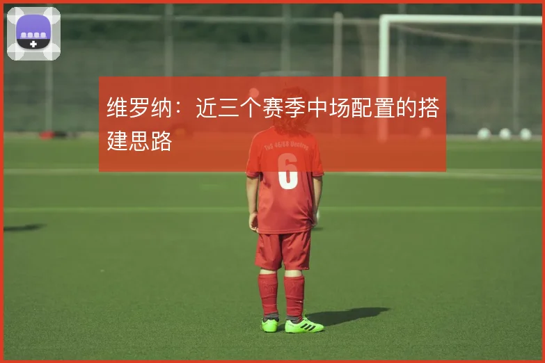 维罗纳：近三个赛季中场配置的搭建思路