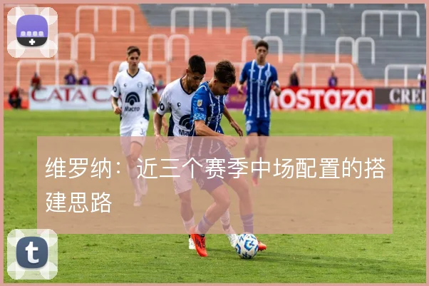 维罗纳：近三个赛季中场配置的搭建思路