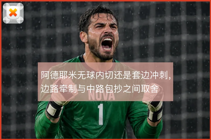 阿德耶米无球内切还是套边冲刺，边路牵制与中路包抄之间取舍