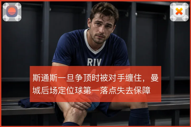 斯通斯一旦争顶时被对手缠住，曼城后场定位球第一落点失去保障