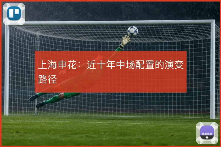 上海申花:近十年中场配置的演变路径