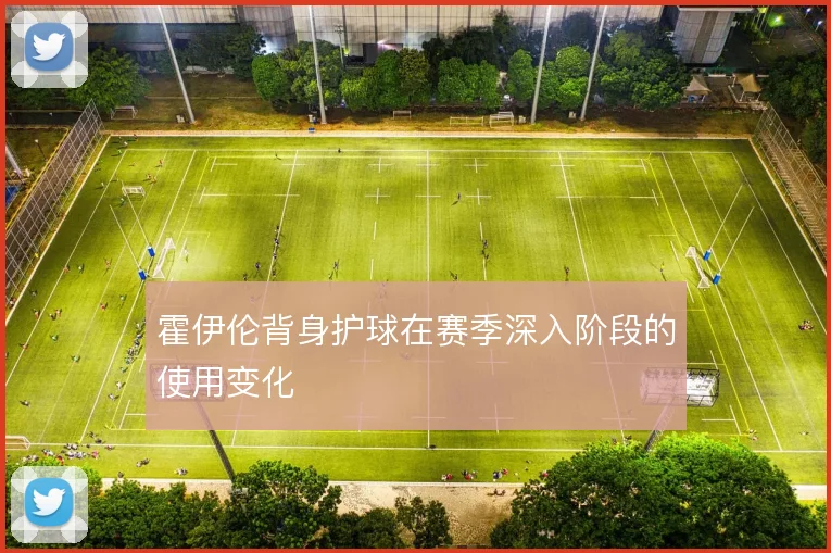 霍伊伦背身护球在赛季深入阶段的使用变化
