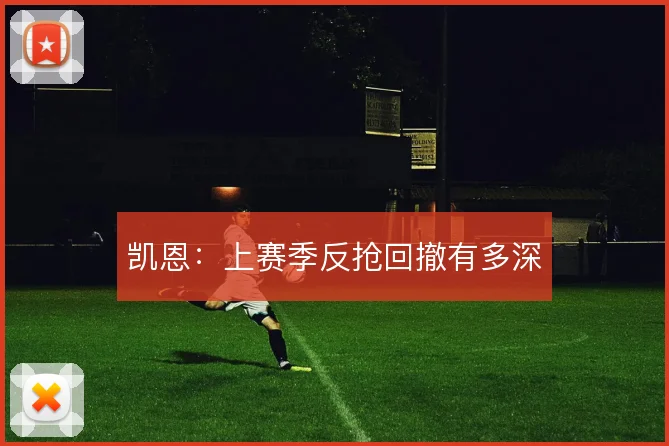 凯恩:上赛季反抢回撤有多深