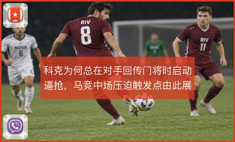 科克为何总在对手回传门将时启动逼抢，马竞中场压迫触发点由此展开