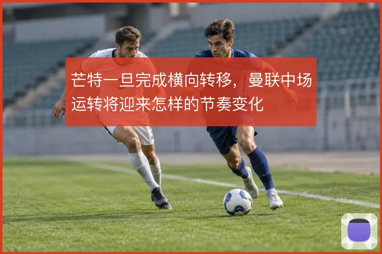 芒特一旦完成横向转移，曼联中场运转将迎来怎样的节奏变化