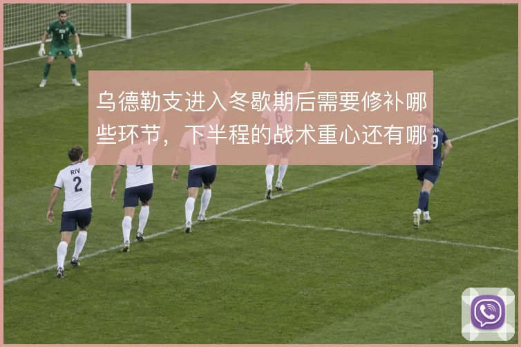 乌德勒支进入冬歇期后需要修补哪些环节,下半程的战术重心还有哪些调整