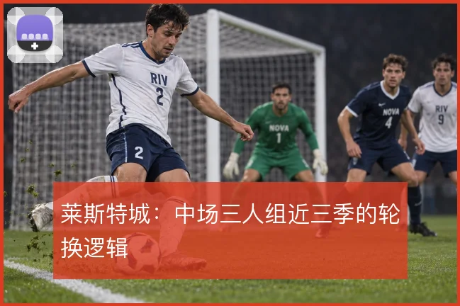 莱斯特城：中场三人组近三季的轮换逻辑