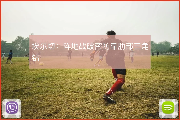 埃尔切：阵地战破密防靠肋部三角钻