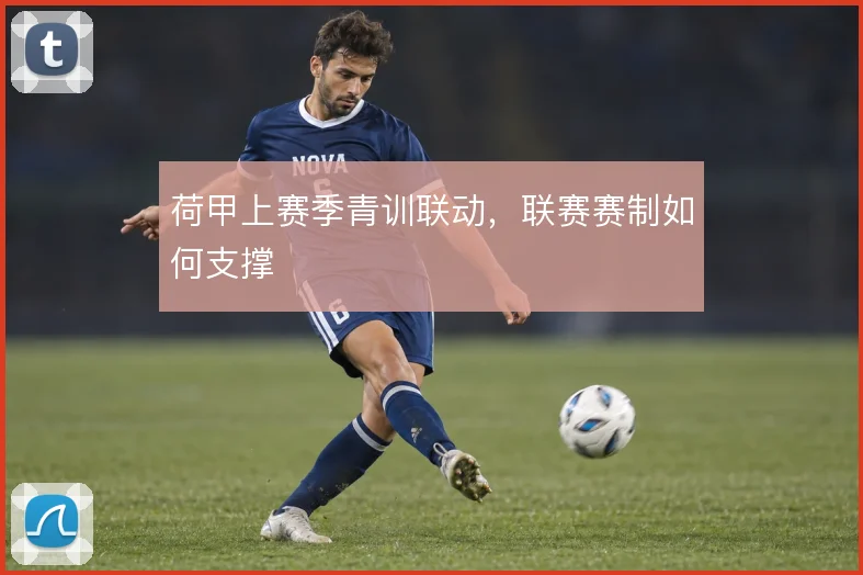 荷甲上赛季青训联动，联赛赛制如何支撑