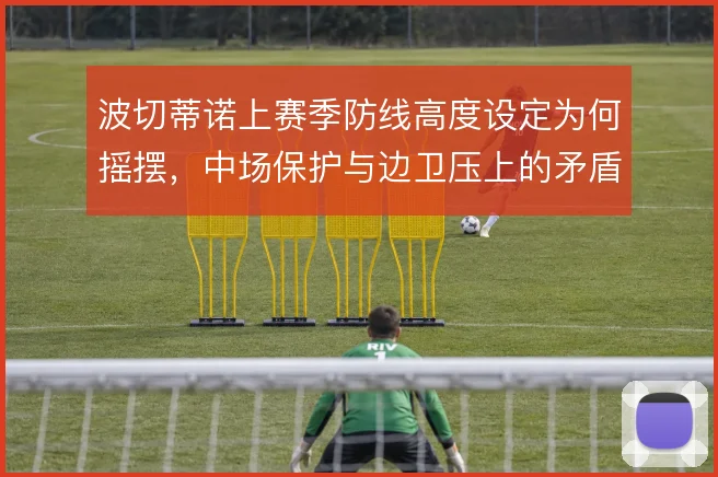 波切蒂诺上赛季防线高度设定为何摇摆，中场保护与边卫压上的矛盾