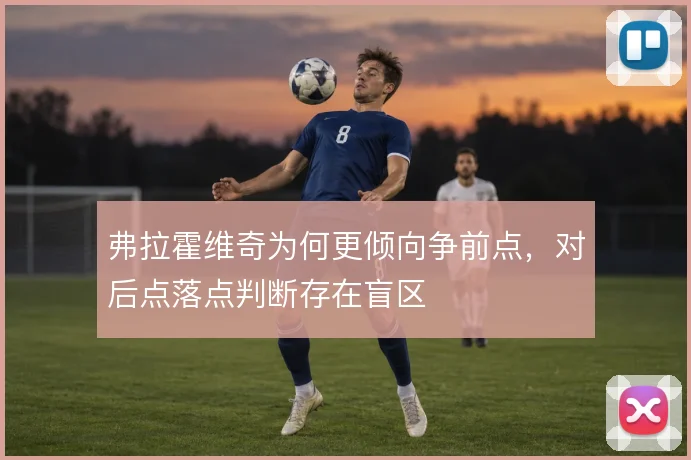 弗拉霍维奇为何更倾向争前点，对后点落点判断存在盲区
