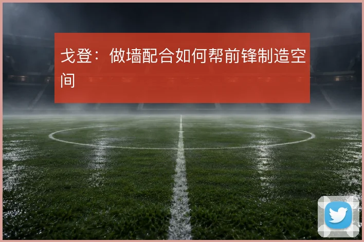 戈登:做墙配合如何帮前锋制造空间