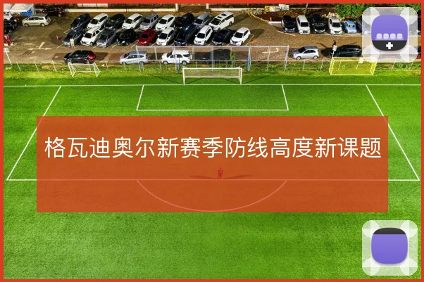 格瓦迪奥尔新赛季防线高度新课题